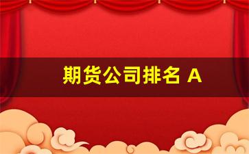 期货公司排名 A(期货公司排名 证监会)_https://www.taocizhiliang.com_效果图_第1张